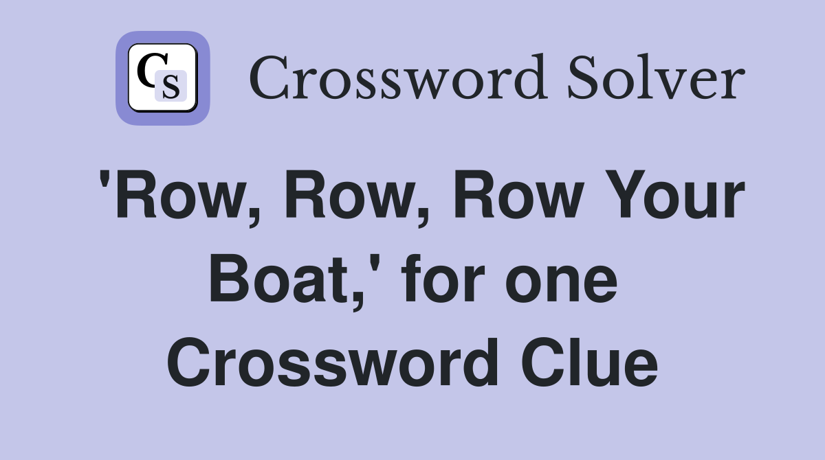 'Row, Row, Row Your Boat,' for one Crossword Clue