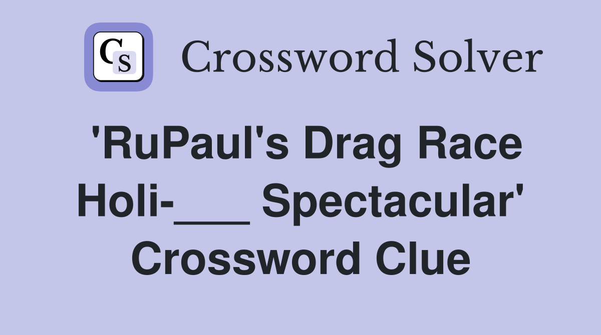 'RuPaul's Drag Race Holi-___ Spectacular' Crossword Clue