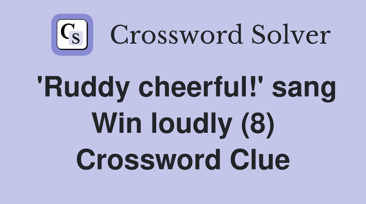 'Ruddy cheerful!' sang Win loudly (8) Crossword Clue