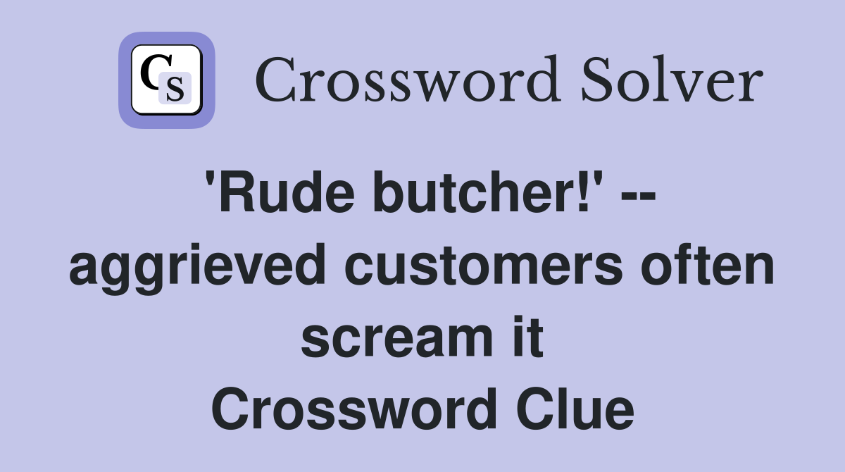 'Rude butcher!' -- aggrieved customers often scream it Crossword Clue
