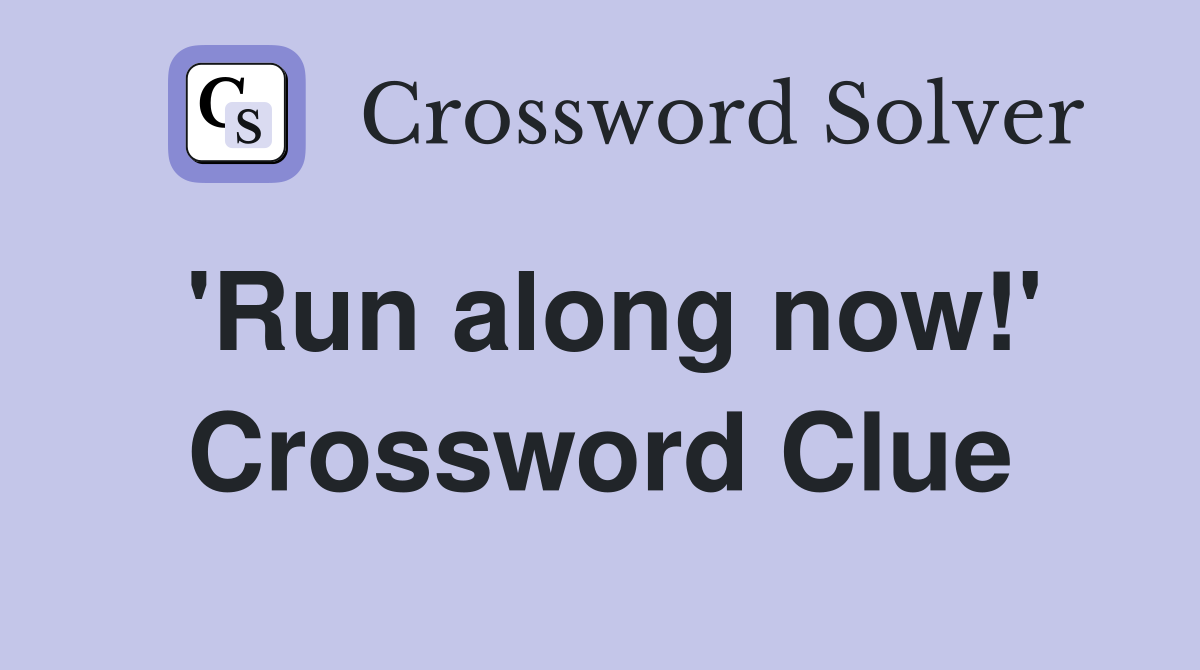 'Run along now!' Crossword Clue
