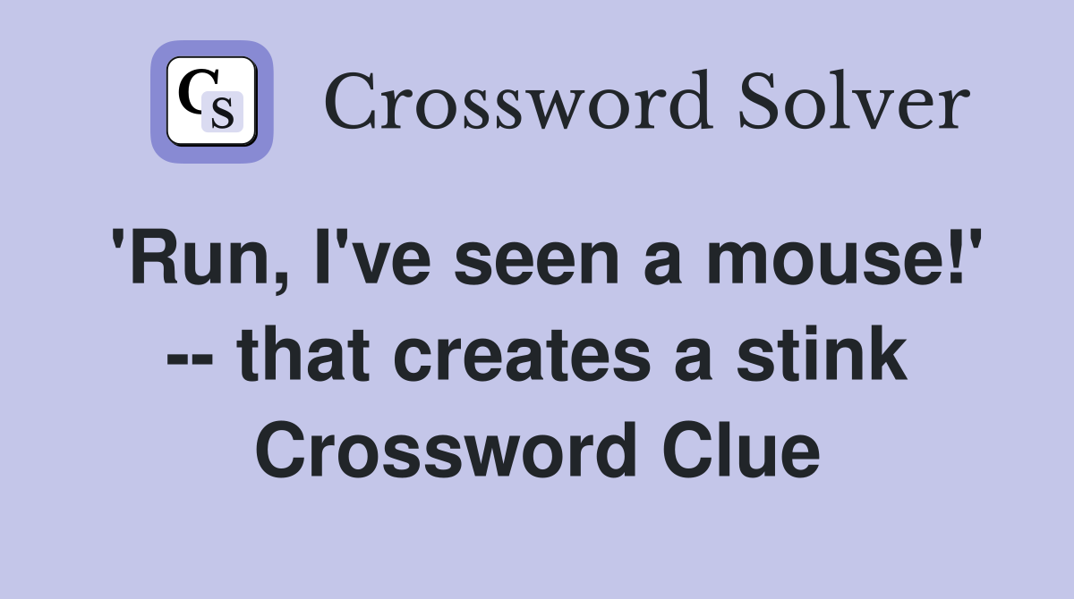 'Run, I've seen a mouse!' -- that creates a stink Crossword Clue
