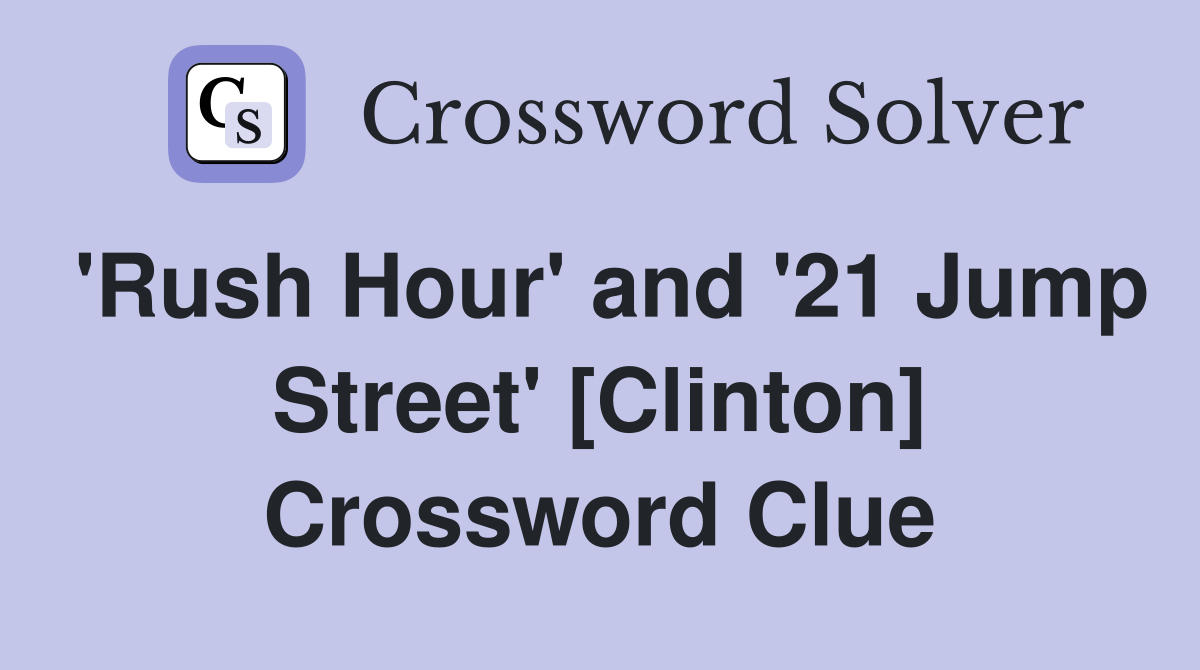 'Rush Hour' and '21 Jump Street' [Clinton] Crossword Clue