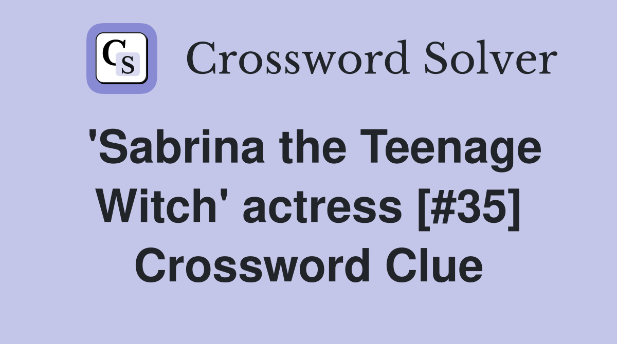 'Sabrina the Teenage Witch' actress [#35] Crossword Clue
