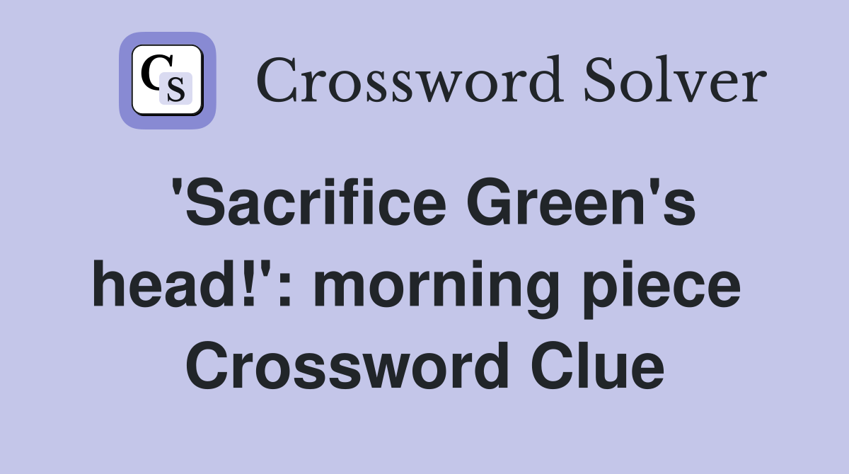 'Sacrifice Green's head!': morning piece  Crossword Clue