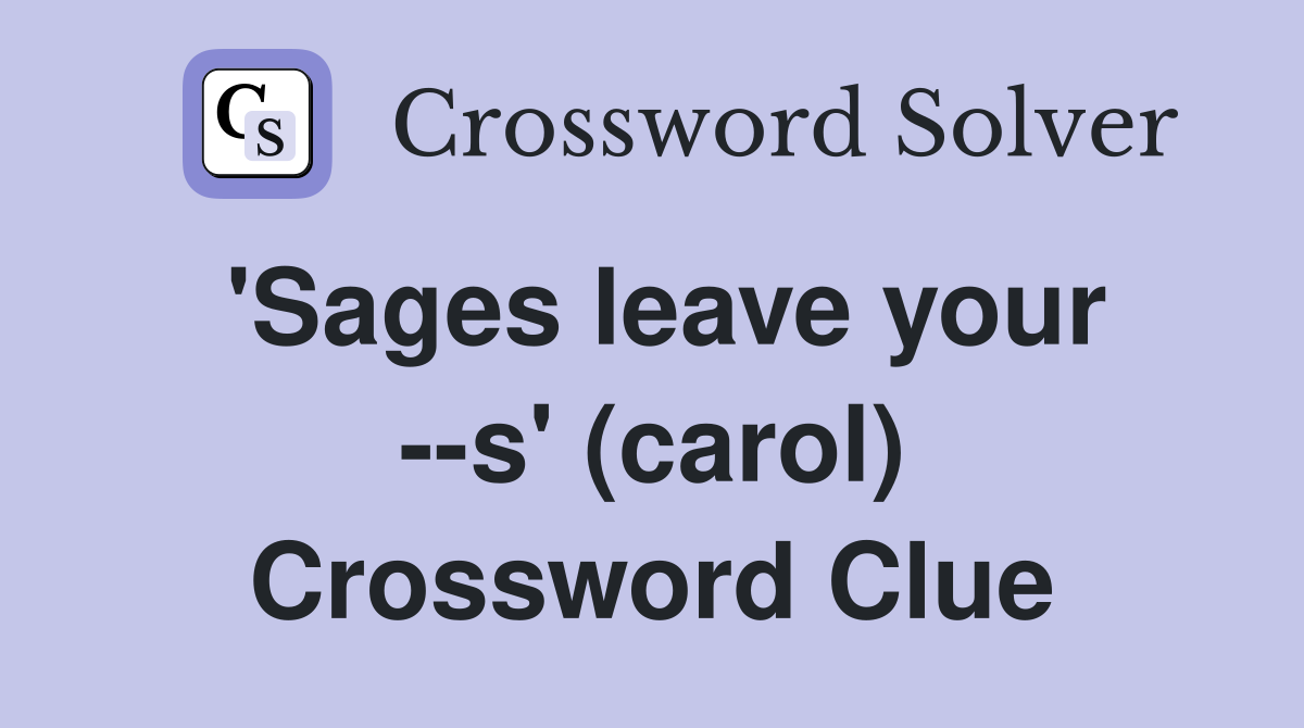 'Sages leave your --s' (carol) Crossword Clue