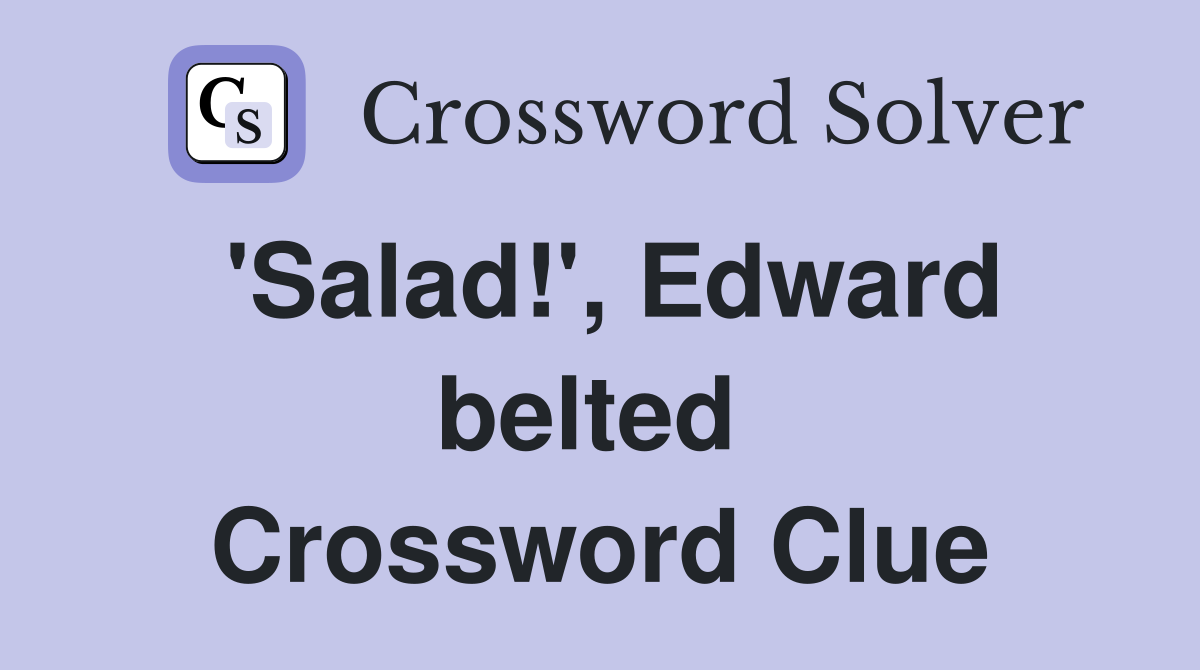 'Salad!', Edward belted  Crossword Clue