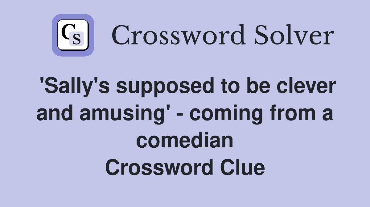 'Sally's supposed to be clever and amusing' - coming from a comedian Crossword Clue