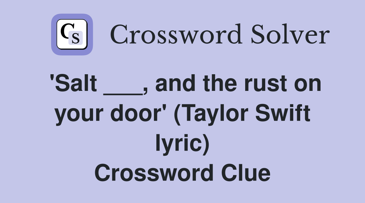 'Salt ___, and the rust on your door' (Taylor Swift lyric) Crossword Clue