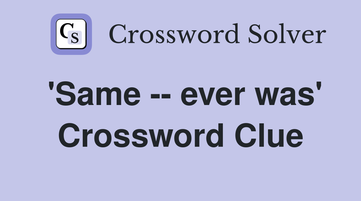 'Same -- ever was' Crossword Clue