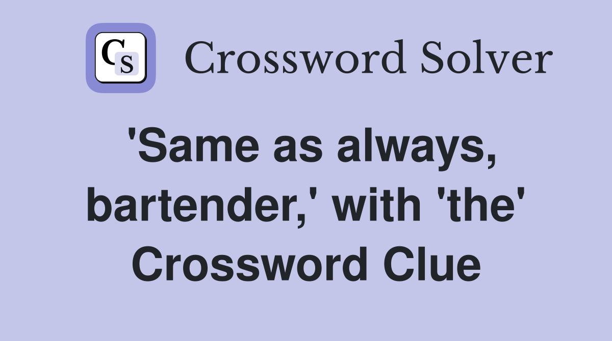 'Same as always, bartender,' with 'the' Crossword Clue
