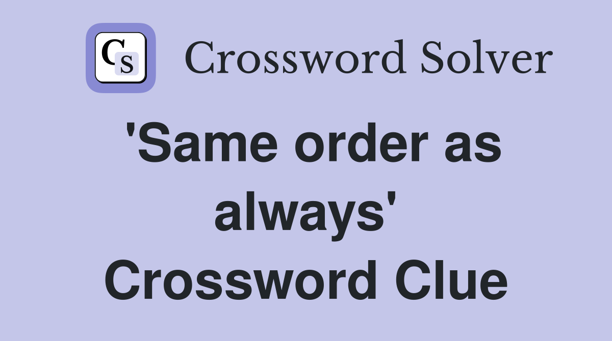 'Same order as always' Crossword Clue