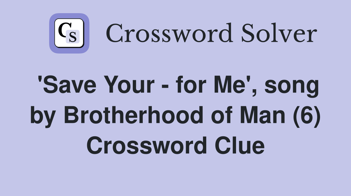 'Save Your - for Me', song by Brotherhood of Man (6) Crossword Clue
