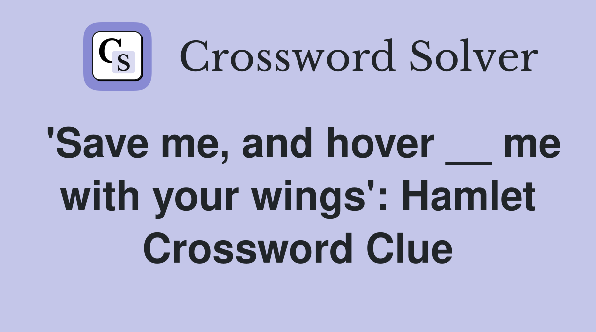'Save me, and hover __ me with your wings': Hamlet Crossword Clue