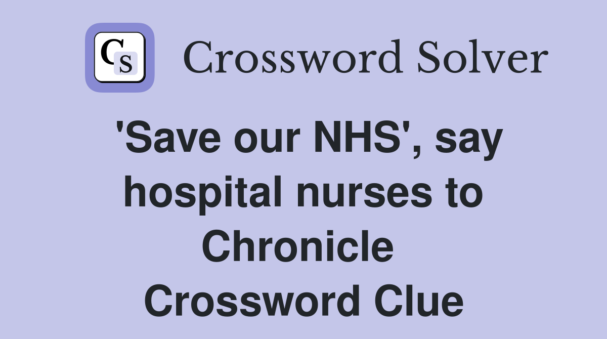 'Save our NHS', say hospital nurses to Chronicle  Crossword Clue