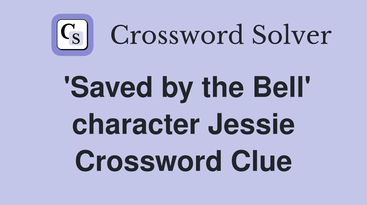 'Saved by the Bell' character Jessie Crossword Clue