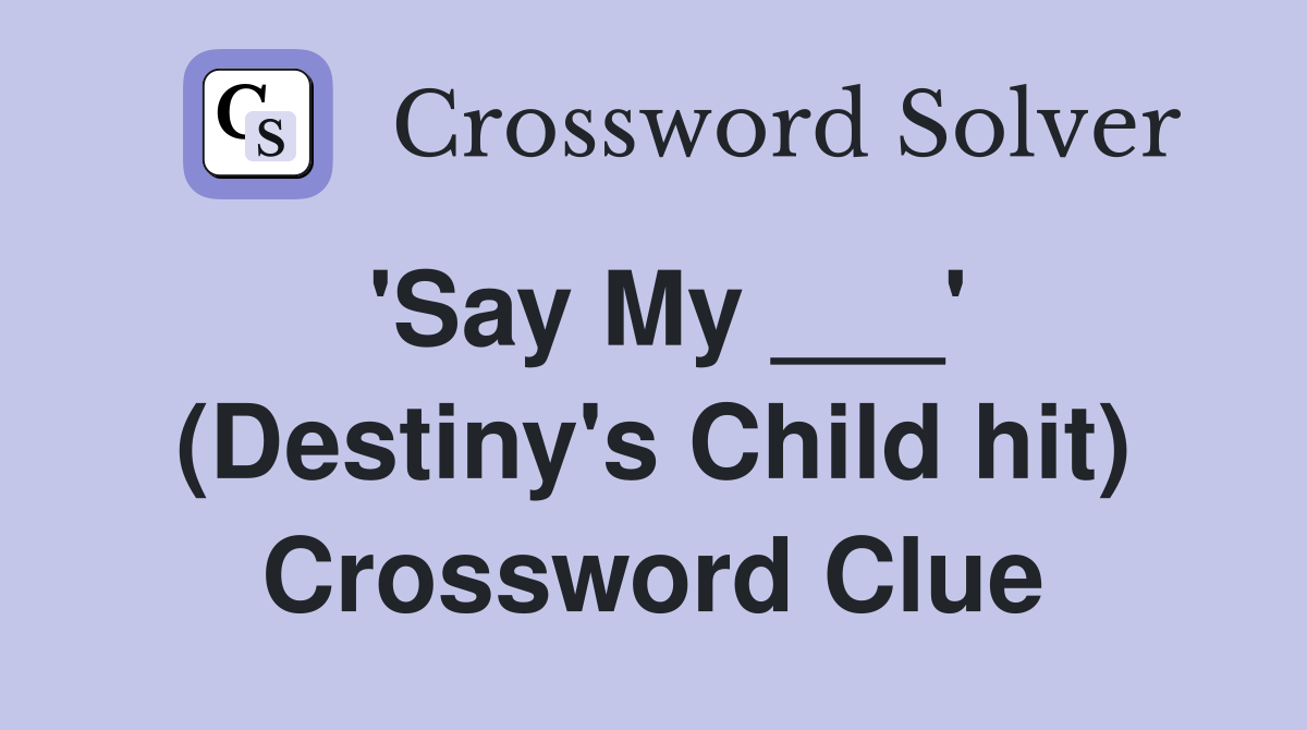 'Say My ___' (Destiny's Child hit) Crossword Clue