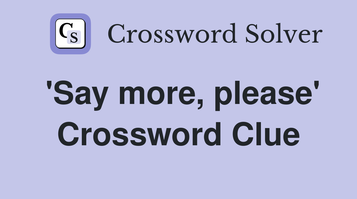'Say more, please' Crossword Clue