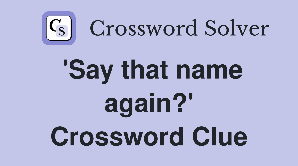 'Say that name again?' Crossword Clue