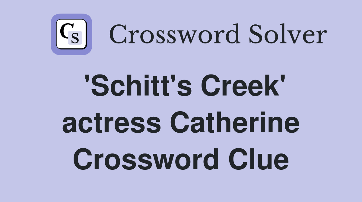 'Schitt's Creek' actress Catherine Crossword Clue