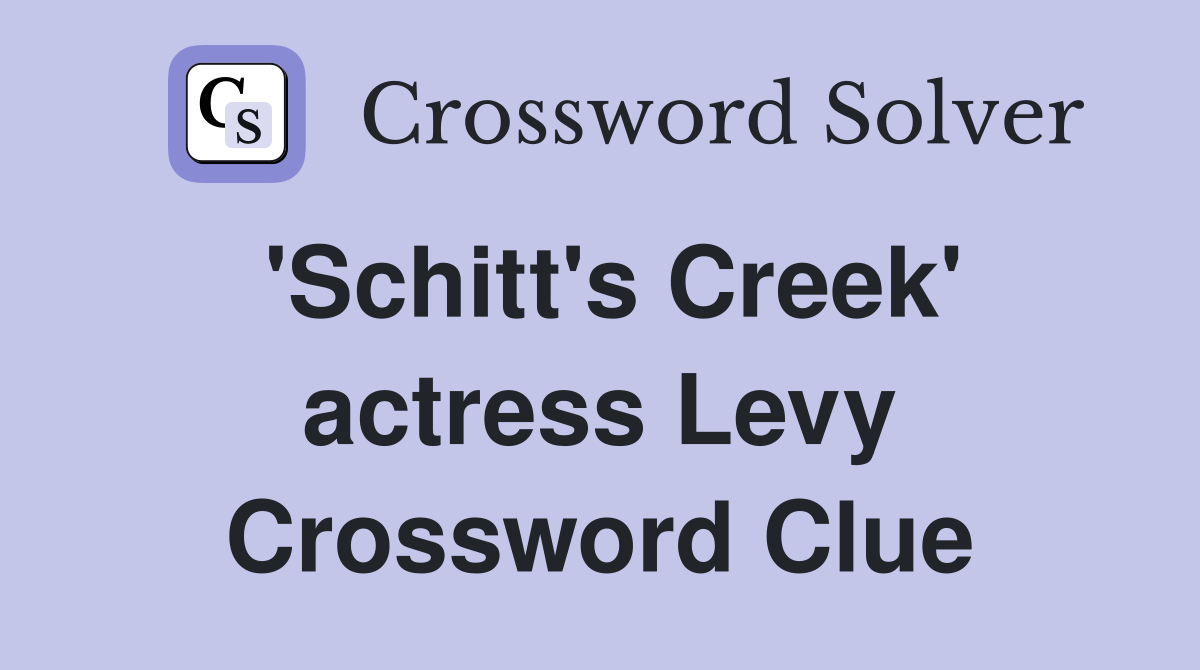 'Schitt's Creek' actress Levy Crossword Clue