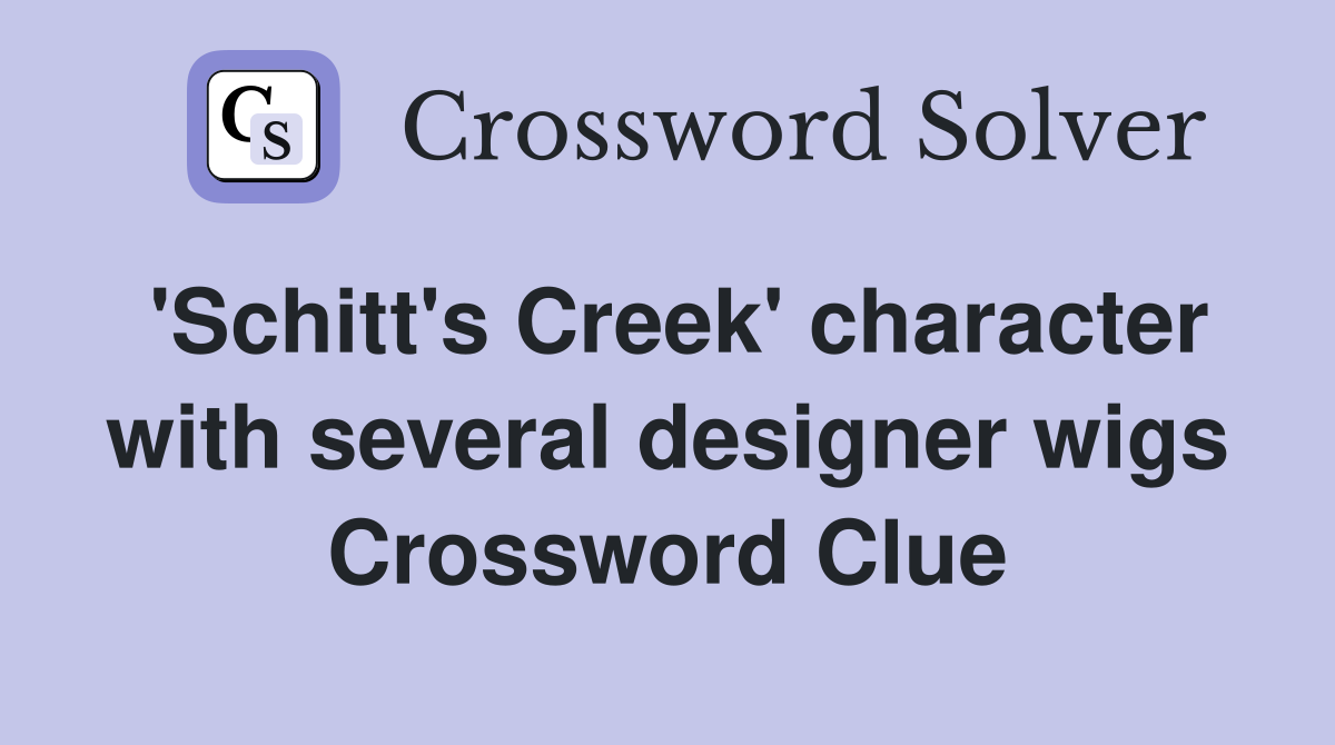 'Schitt's Creek' character with several designer wigs Crossword Clue