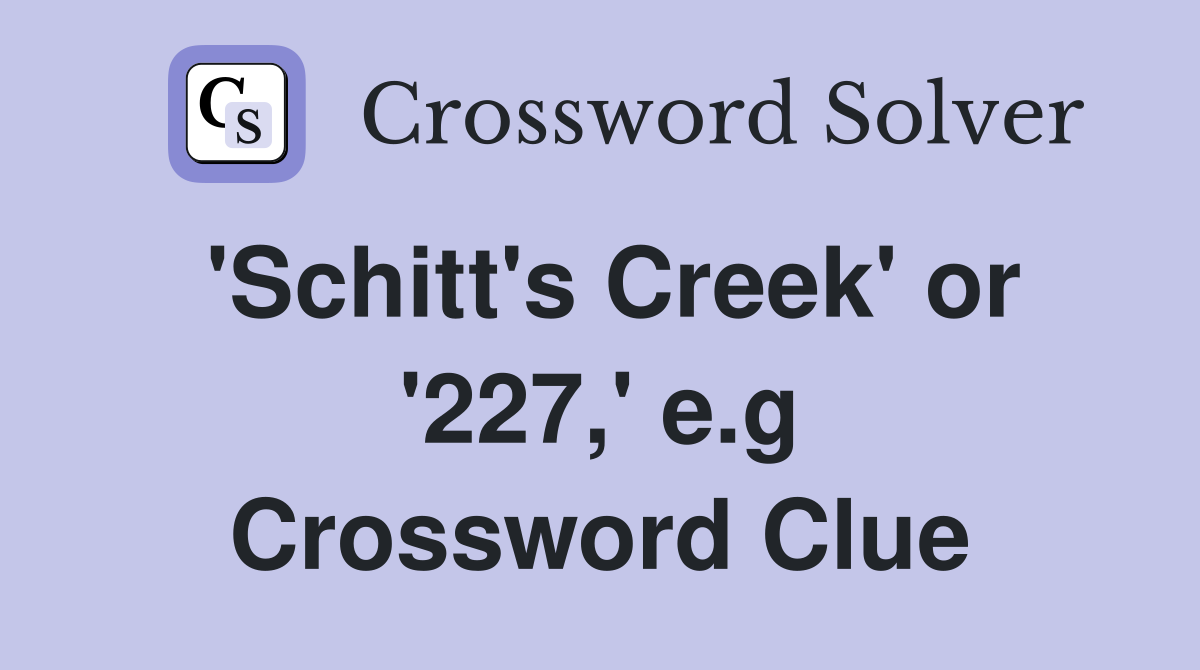 'Schitt's Creek' or '227,' e.g Crossword Clue