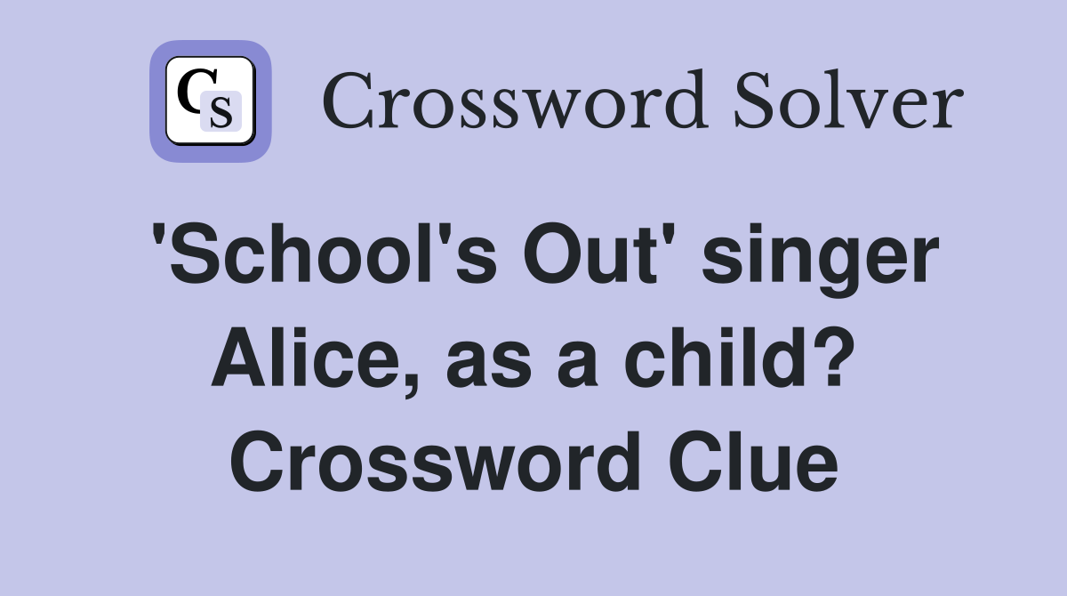 'School's Out' singer Alice, as a child? Crossword Clue