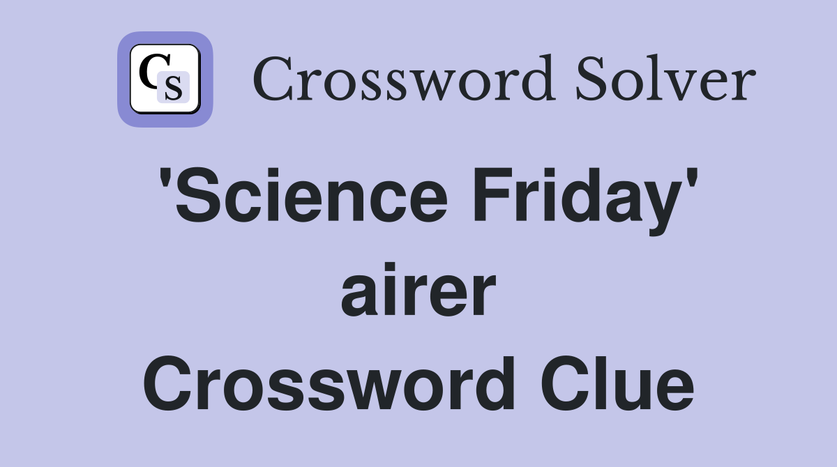'Science Friday' airer Crossword Clue