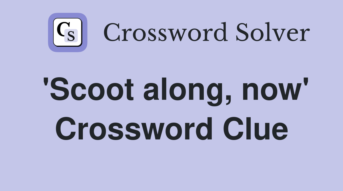 'Scoot along, now' Crossword Clue