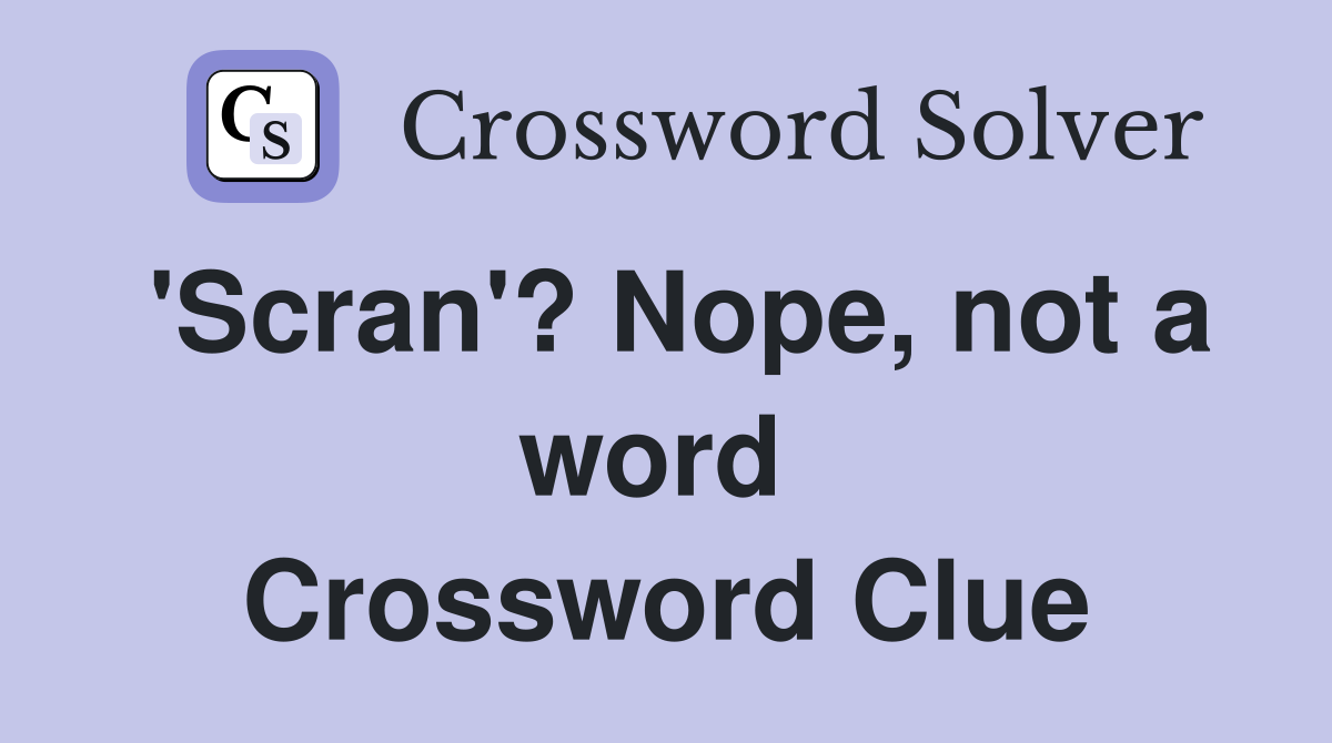 'Scran'? Nope, not a word  Crossword Clue