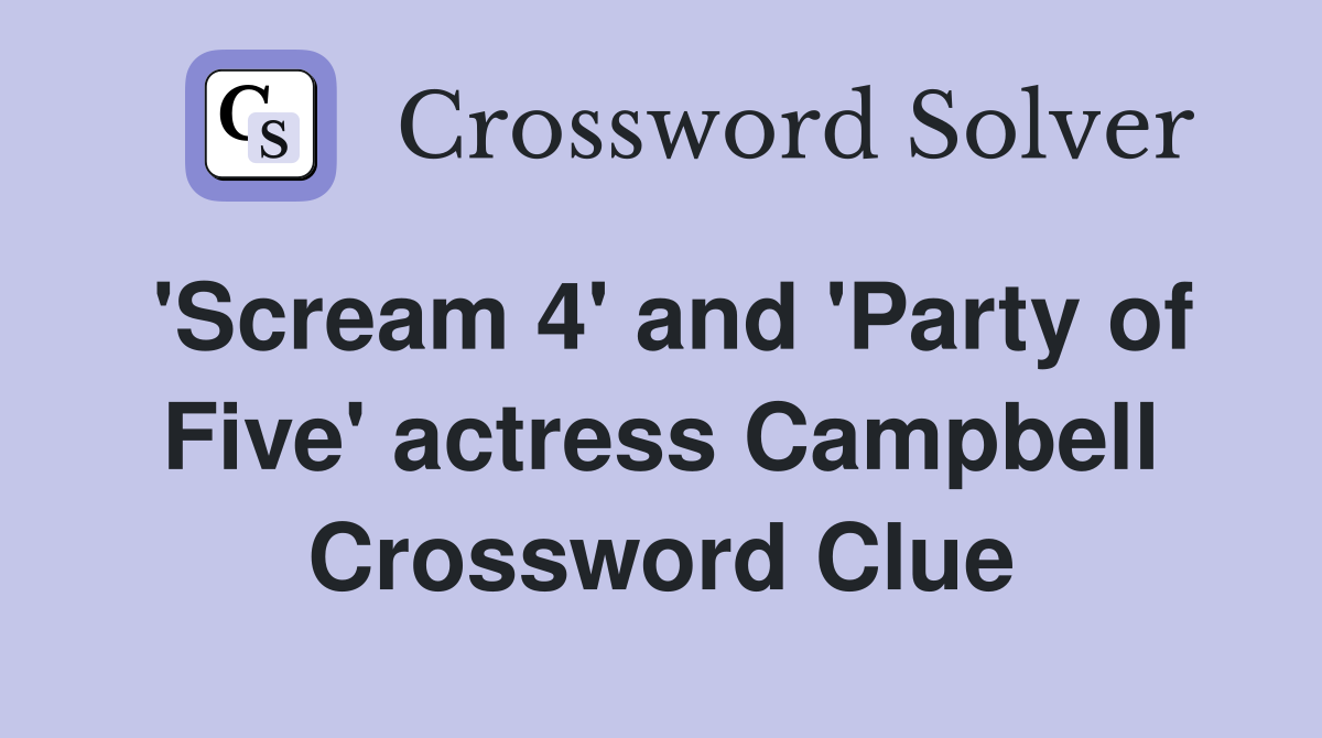 'Scream 4' and 'Party of Five' actress Campbell Crossword Clue