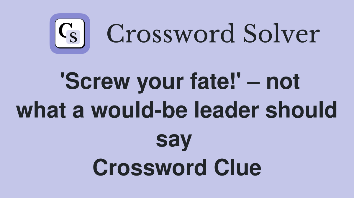 'Screw your fate!' – not what a would-be leader should say  Crossword Clue
