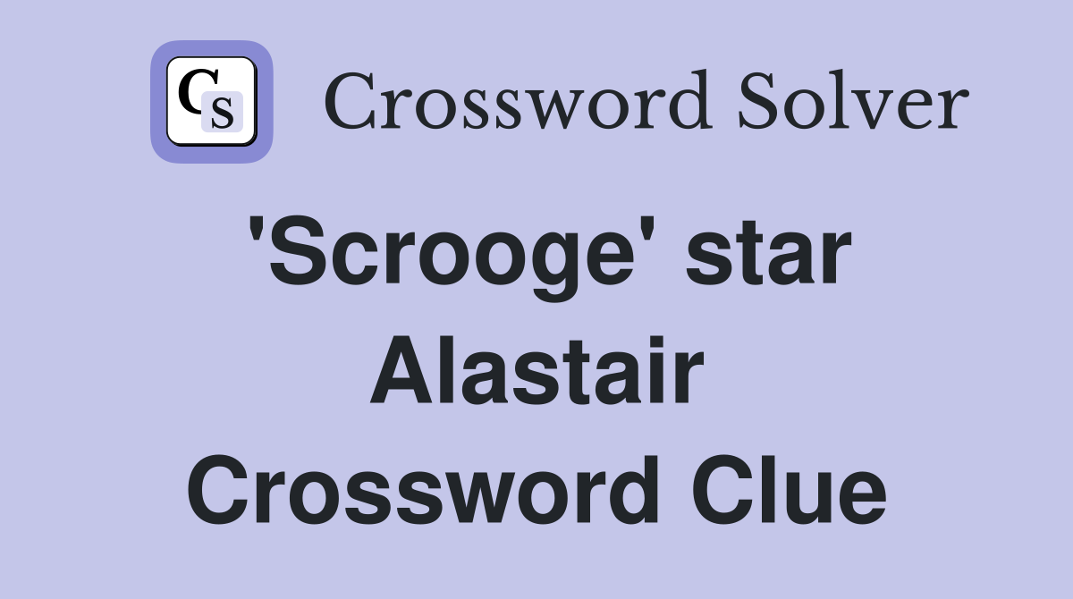 'Scrooge' star Alastair Crossword Clue