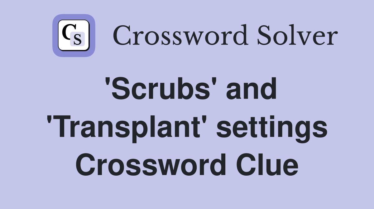 'Scrubs' and 'Transplant' settings Crossword Clue