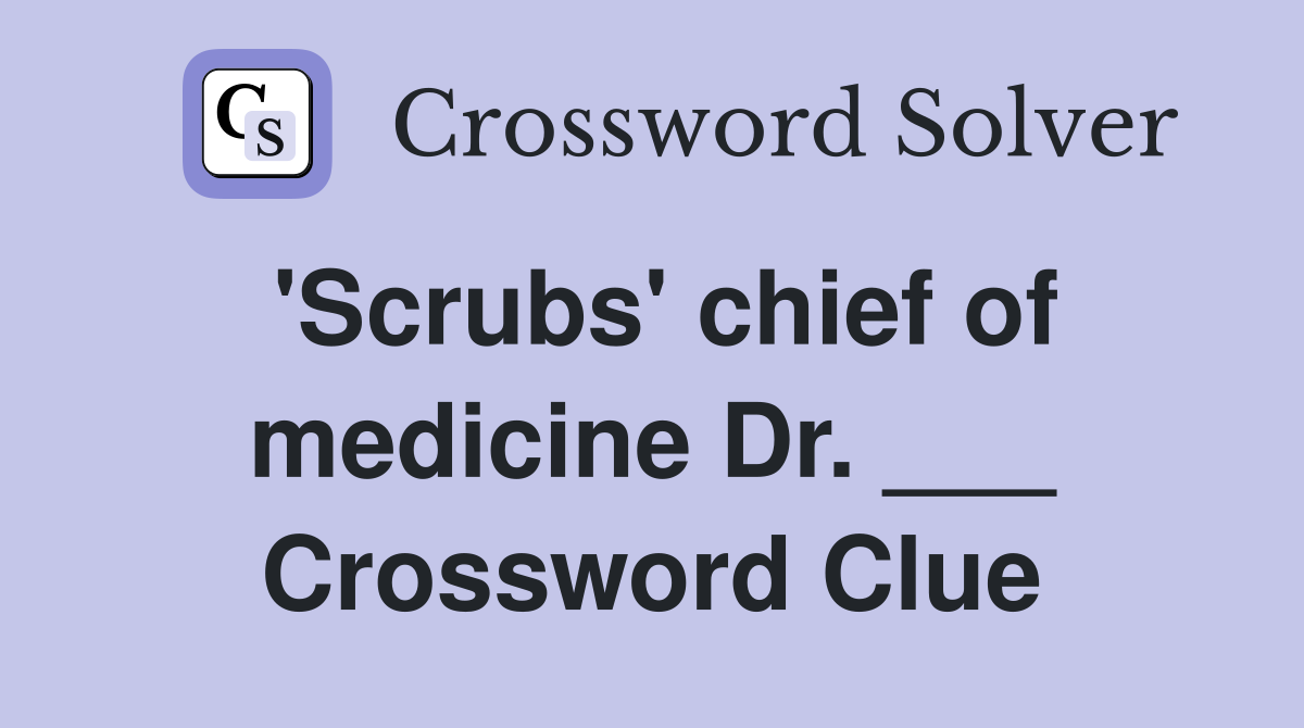 'Scrubs' chief of medicine Dr. ___ Crossword Clue