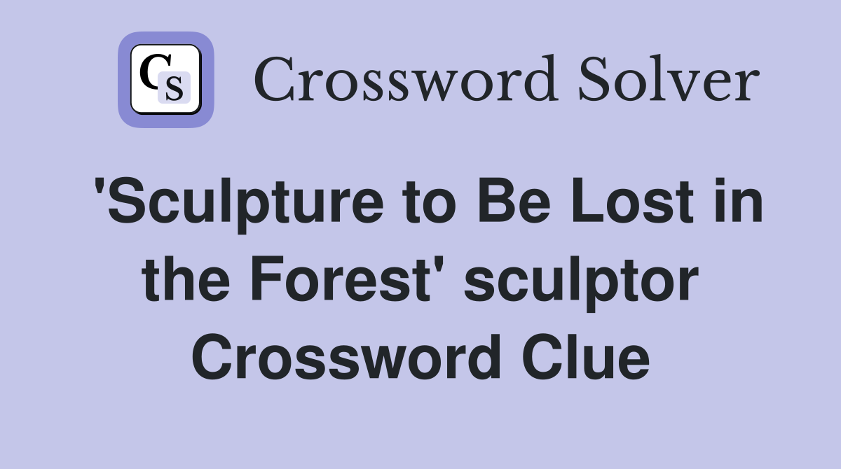 'Sculpture to Be Lost in the Forest' sculptor Crossword Clue
