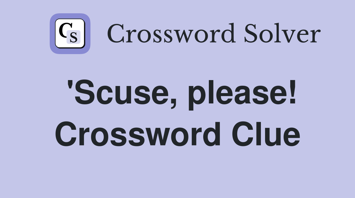'Scuse, please! Crossword Clue