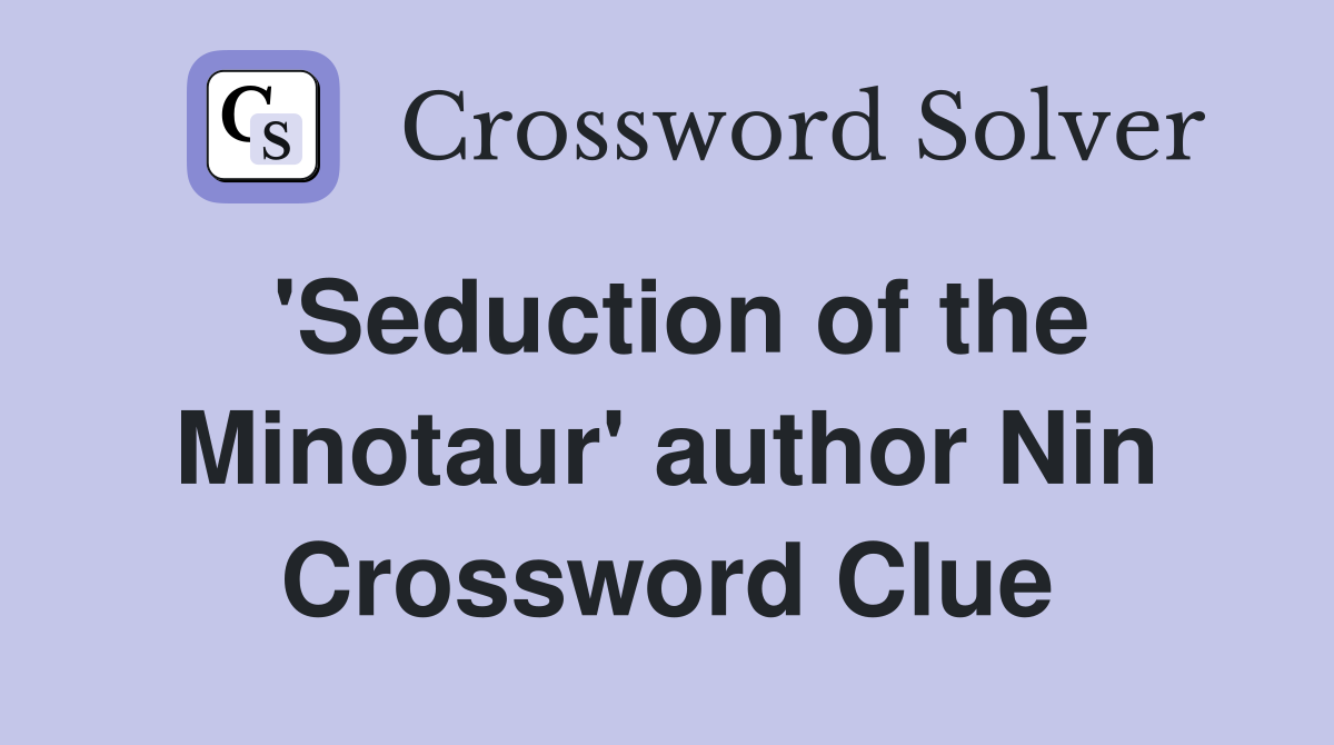 'Seduction of the Minotaur' author Nin Crossword Clue