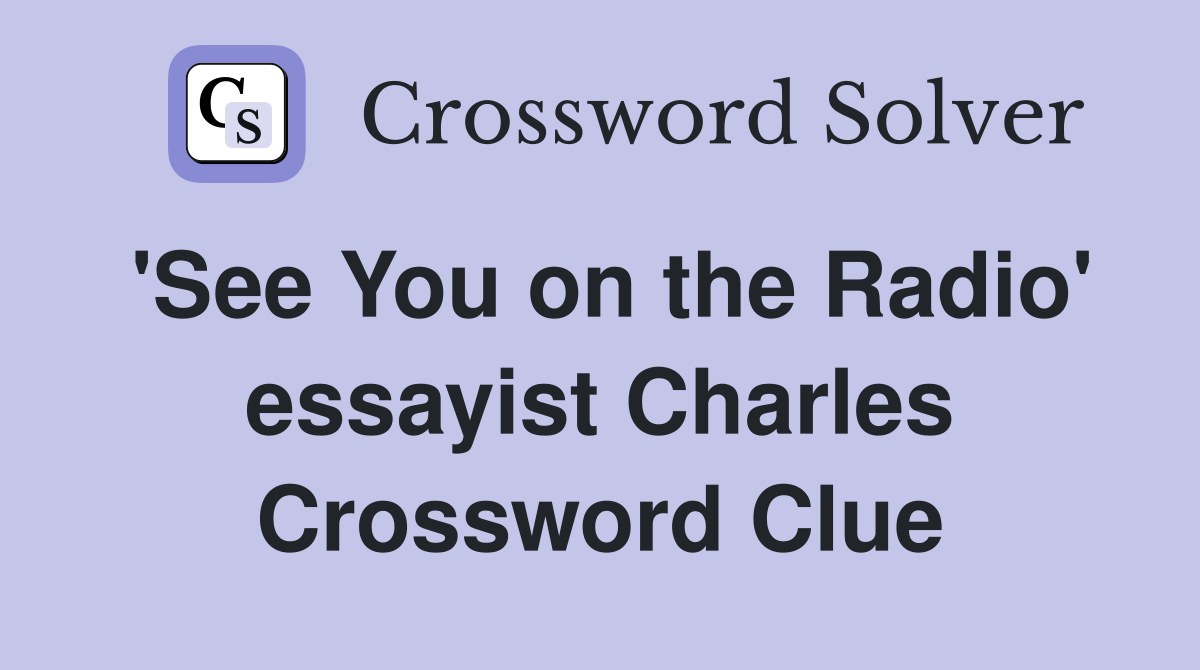 'See You on the Radio' essayist Charles Crossword Clue
