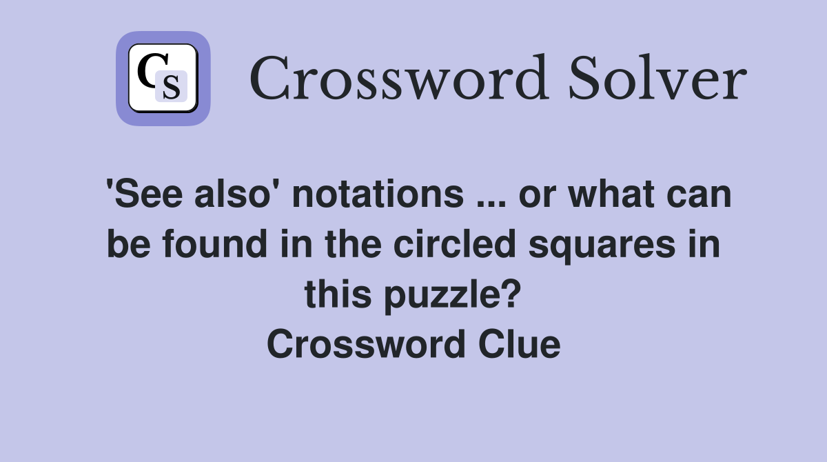 'See also' notations ... or what can be found in the circled squares in this puzzle? Crossword Clue