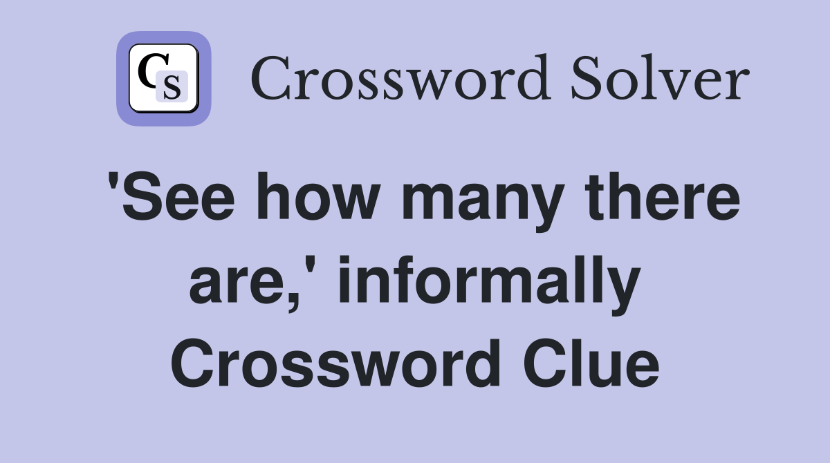 'See how many there are,' informally Crossword Clue