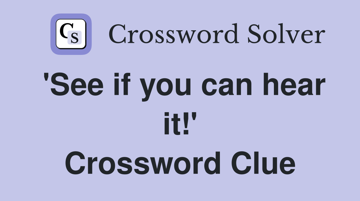 'See if you can hear it!' Crossword Clue