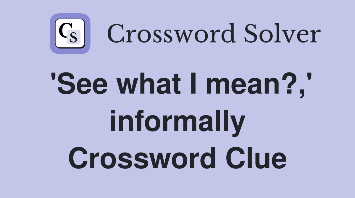 'See what I mean?,' informally Crossword Clue