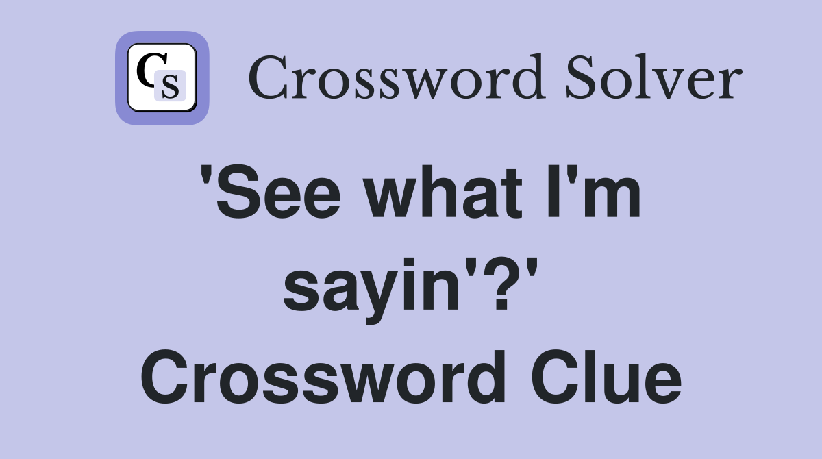 'See what I'm sayin'?' Crossword Clue