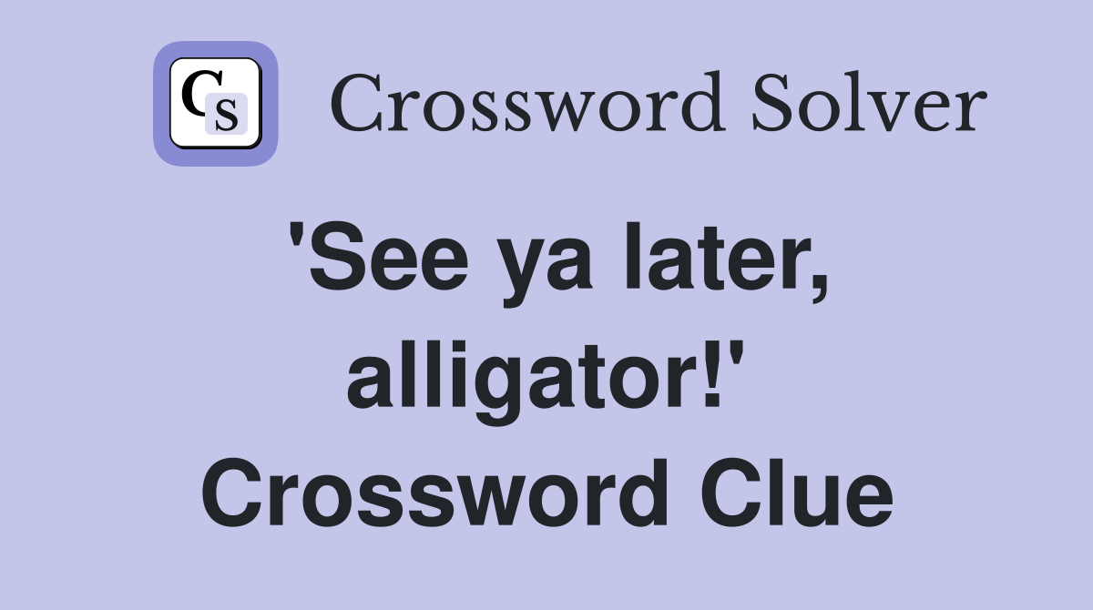 'See ya later, alligator!' Crossword Clue