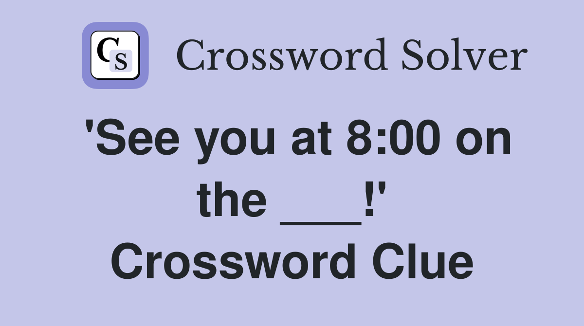 'See you at 8:00 on the ___!' Crossword Clue