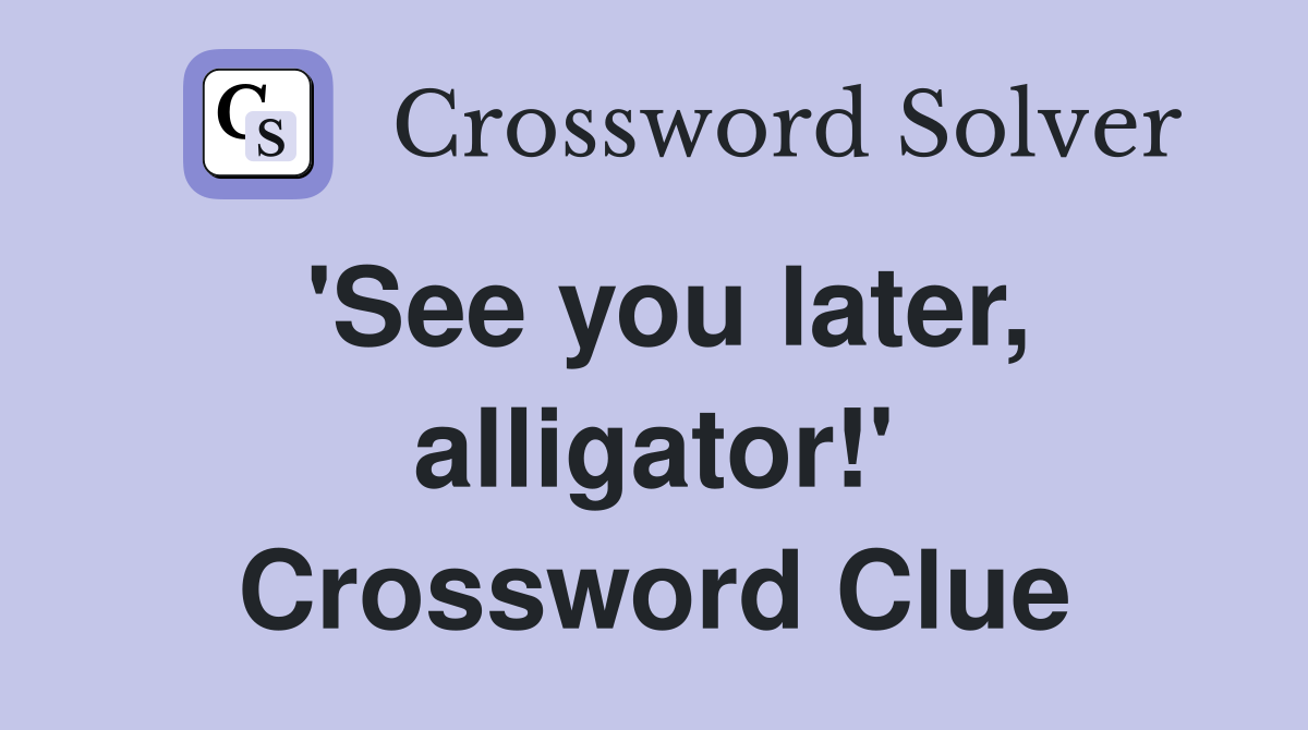 'See you later, alligator!' Crossword Clue
