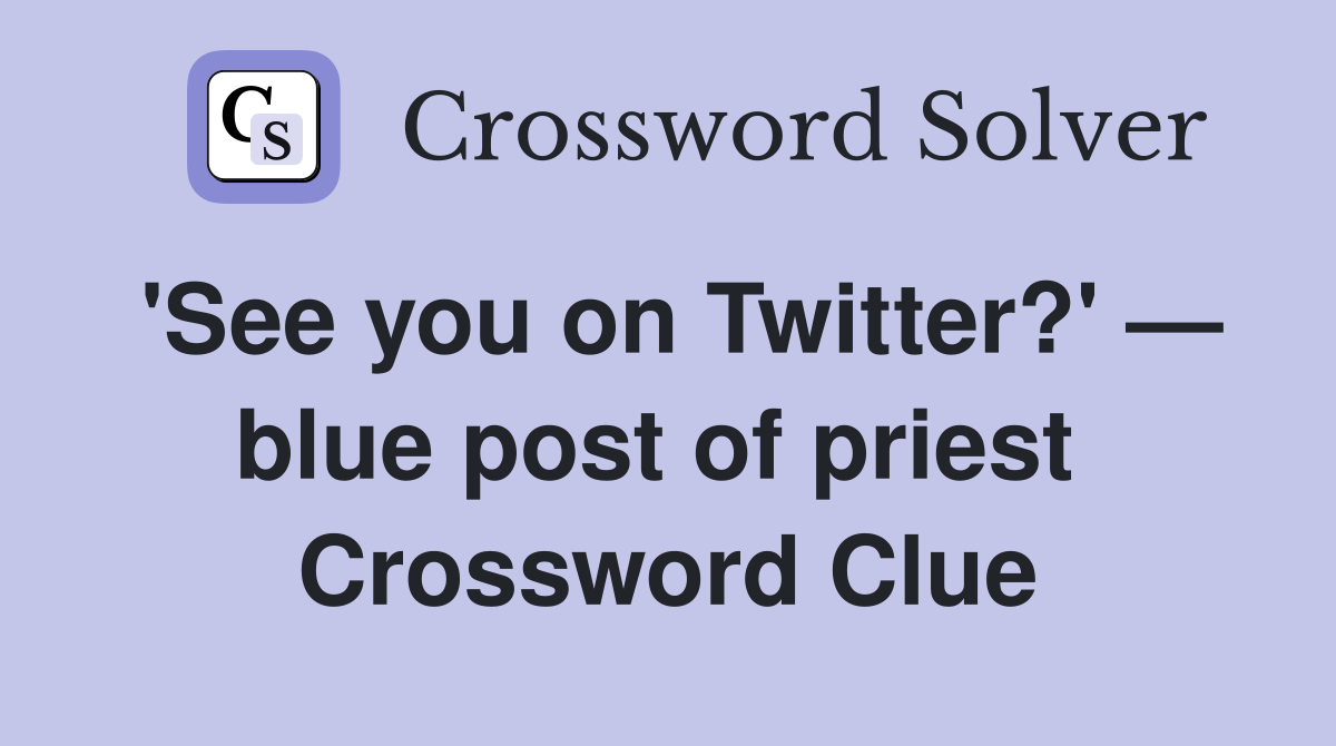 'See you on Twitter?' — blue post of priest  Crossword Clue