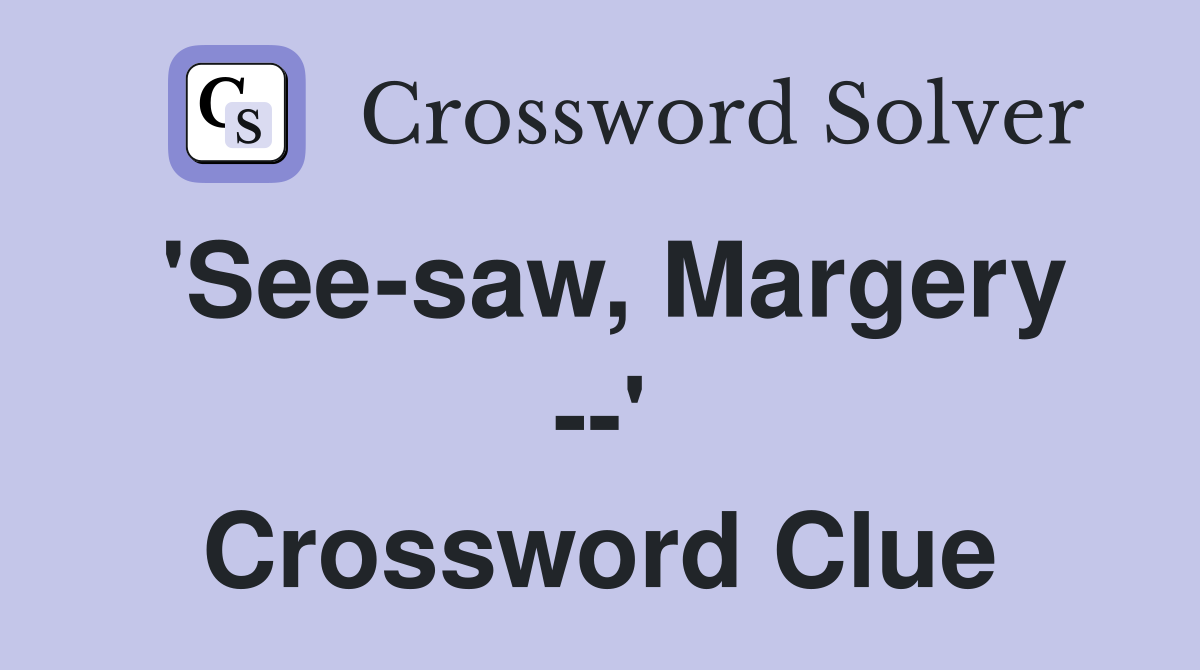 'See-saw, Margery --' Crossword Clue